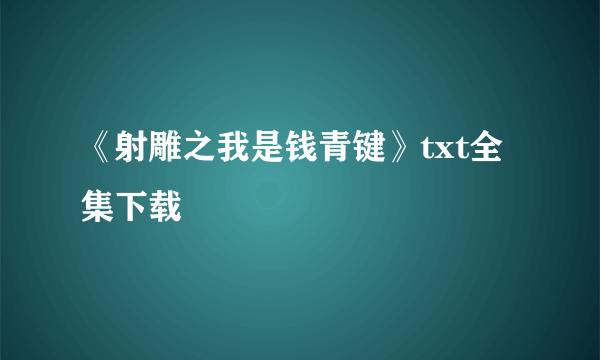 《射雕之我是钱青键》txt全集下载