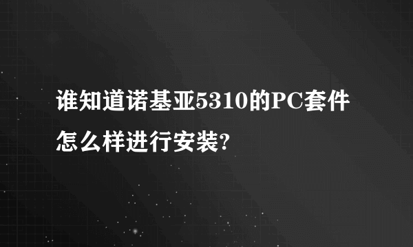 谁知道诺基亚5310的PC套件怎么样进行安装?