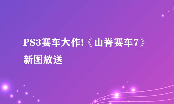 PS3赛车大作!《山脊赛车7》新图放送