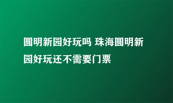 圆明新园好玩吗 珠海圆明新园好玩还不需要门票