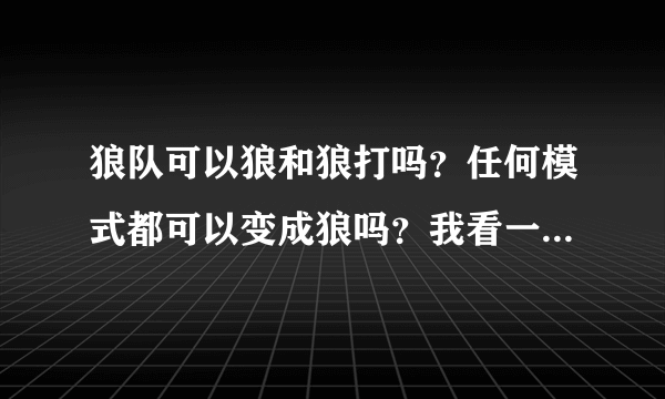 狼队可以狼和狼打吗？任何模式都可以变成狼吗？我看一些视频，都不变狼的。狼人道具卡是有期限的吗？