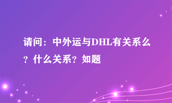 请问：中外运与DHL有关系么？什么关系？如题