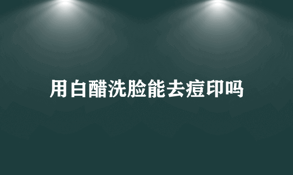 用白醋洗脸能去痘印吗