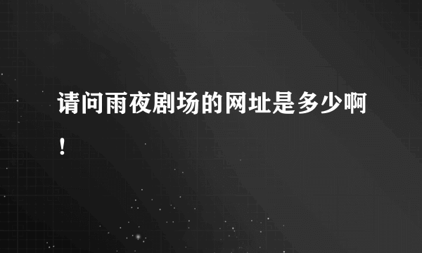 请问雨夜剧场的网址是多少啊！