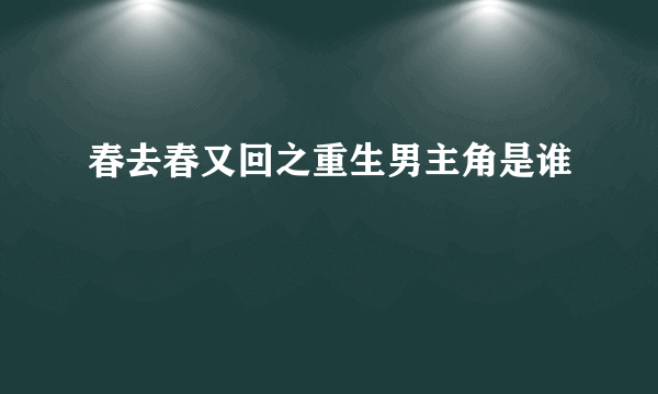 春去春又回之重生男主角是谁