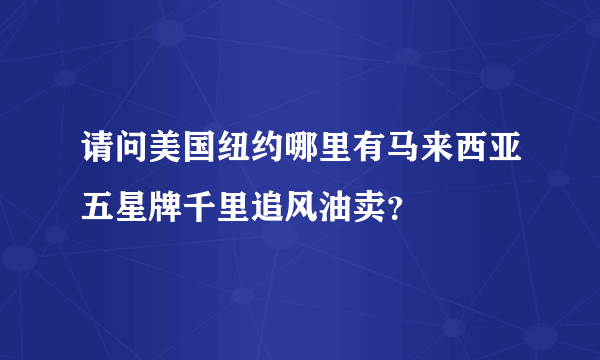 请问美国纽约哪里有马来西亚五星牌千里追风油卖？