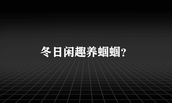 冬日闲趣养蝈蝈？