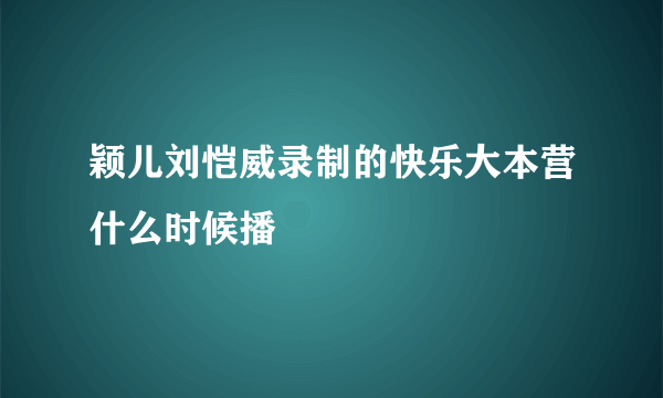 颖儿刘恺威录制的快乐大本营什么时候播