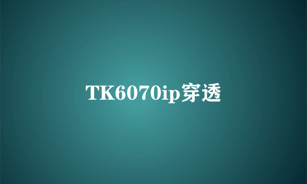 TK6070ip穿透