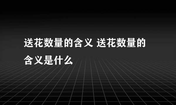 送花数量的含义 送花数量的含义是什么