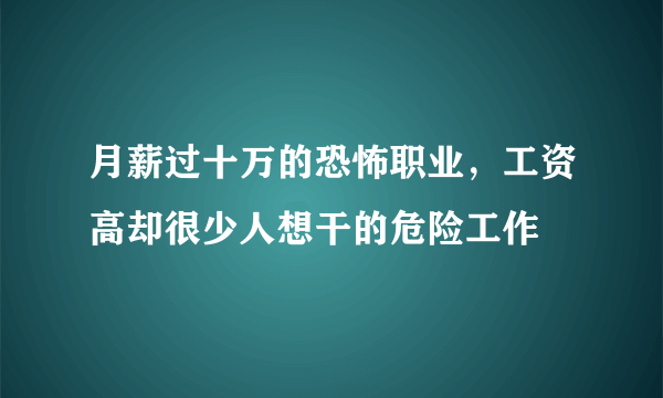 月薪过十万的恐怖职业，工资高却很少人想干的危险工作