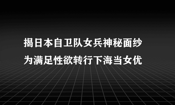 揭日本自卫队女兵神秘面纱 为满足性欲转行下海当女优