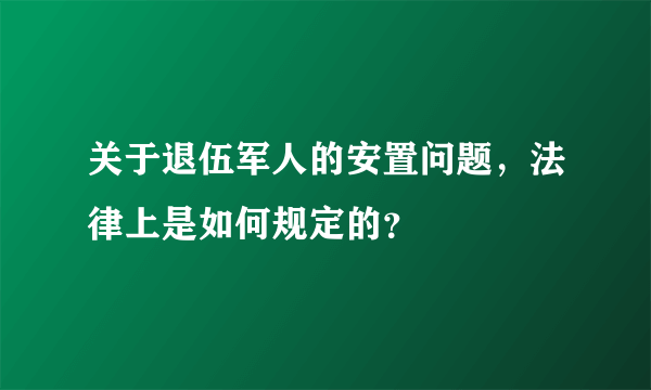 关于退伍军人的安置问题，法律上是如何规定的？