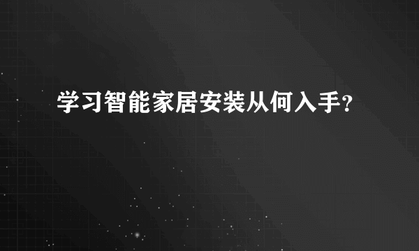 学习智能家居安装从何入手？