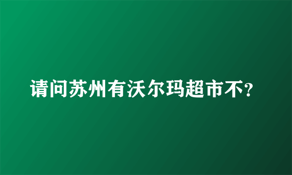 请问苏州有沃尔玛超市不？