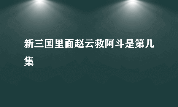 新三国里面赵云救阿斗是第几集