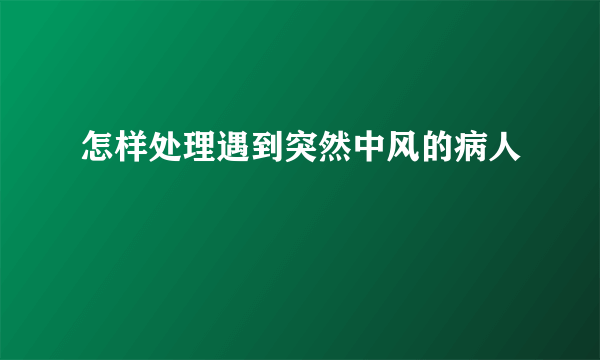 怎样处理遇到突然中风的病人