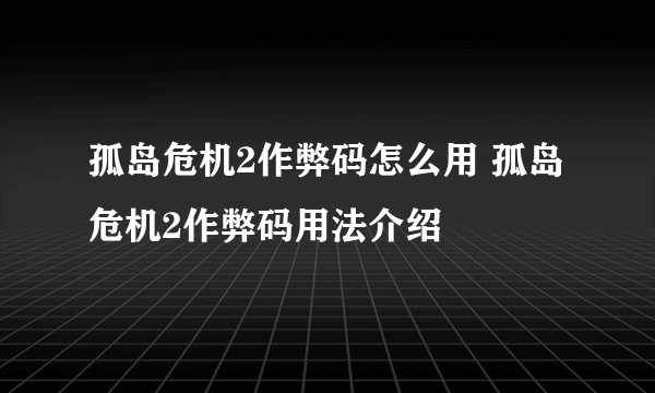 孤岛危机2作弊码怎么用 孤岛危机2作弊码用法介绍