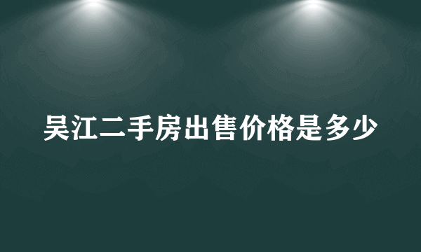 吴江二手房出售价格是多少