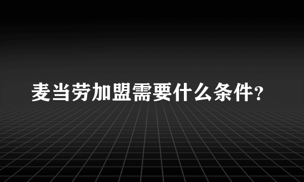 麦当劳加盟需要什么条件？