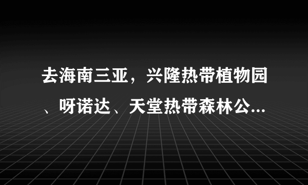 去海南三亚，兴隆热带植物园、呀诺达、天堂热带森林公园，那个比较好玩呢？谢谢！