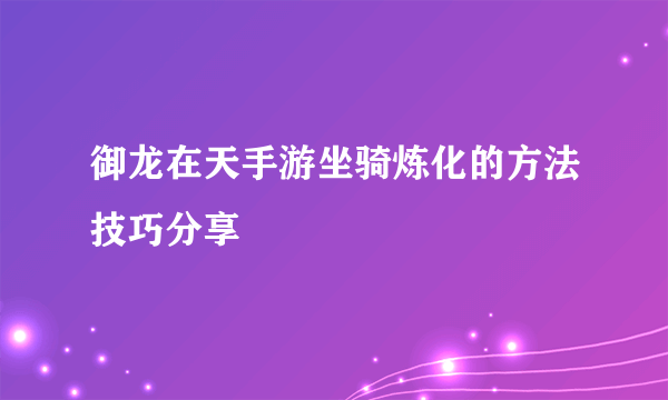 御龙在天手游坐骑炼化的方法技巧分享