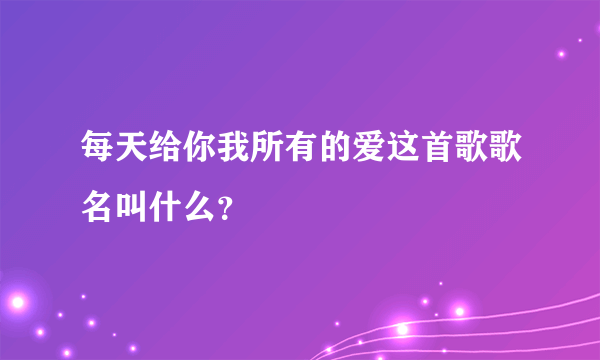 每天给你我所有的爱这首歌歌名叫什么？