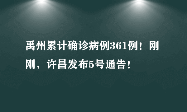 禹州累计确诊病例361例！刚刚，许昌发布5号通告！