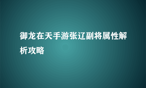 御龙在天手游张辽副将属性解析攻略