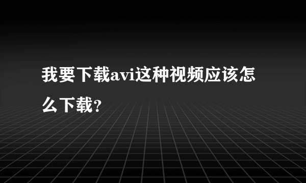 我要下载avi这种视频应该怎么下载？