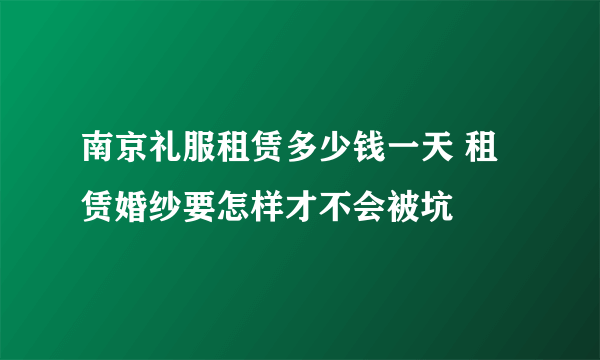 南京礼服租赁多少钱一天 租赁婚纱要怎样才不会被坑