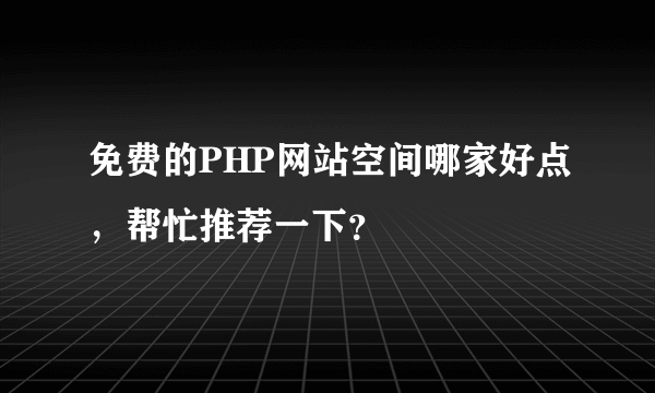 免费的PHP网站空间哪家好点，帮忙推荐一下？