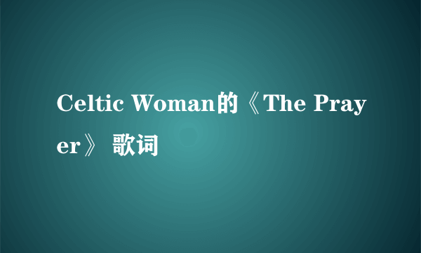 Celtic Woman的《The Prayer》 歌词