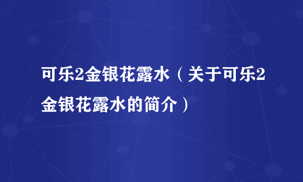 可乐2金银花露水（关于可乐2金银花露水的简介）