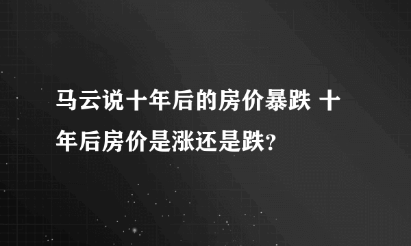 马云说十年后的房价暴跌 十年后房价是涨还是跌？