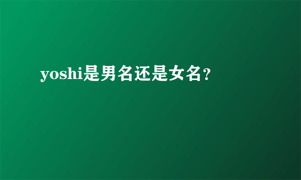 yoshi是男名还是女名？