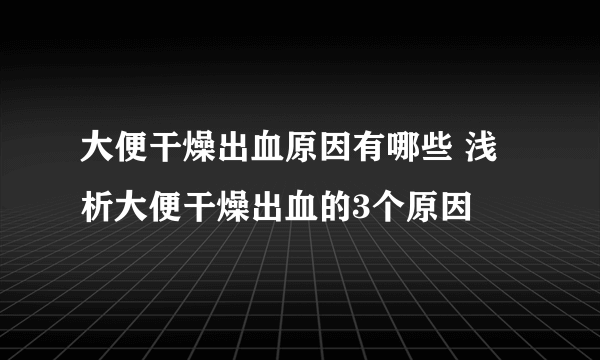 大便干燥出血原因有哪些 浅析大便干燥出血的3个原因