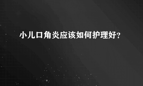 小儿口角炎应该如何护理好？