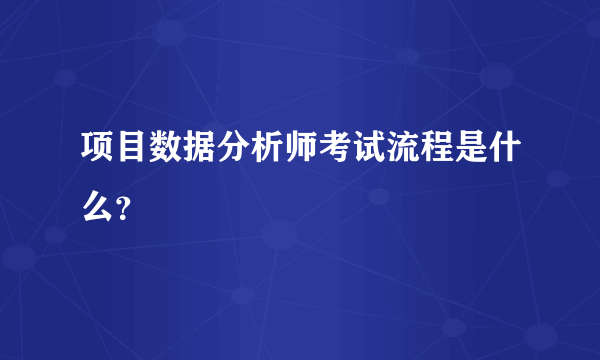 项目数据分析师考试流程是什么？