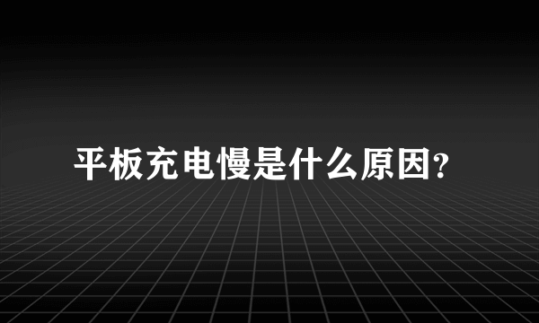 平板充电慢是什么原因？