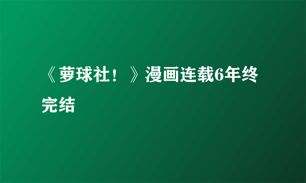 《萝球社！》漫画连载6年终完结