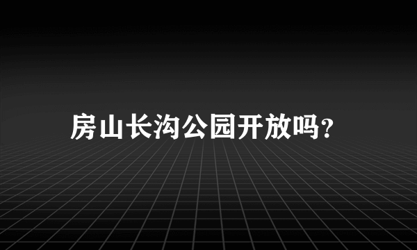 房山长沟公园开放吗？