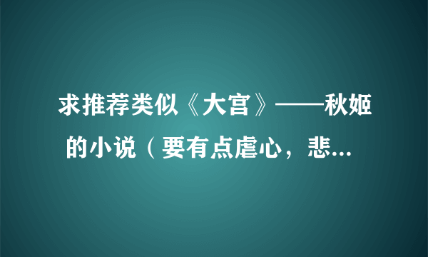 求推荐类似《大宫》——秋姬 的小说（要有点虐心，悲剧更好）