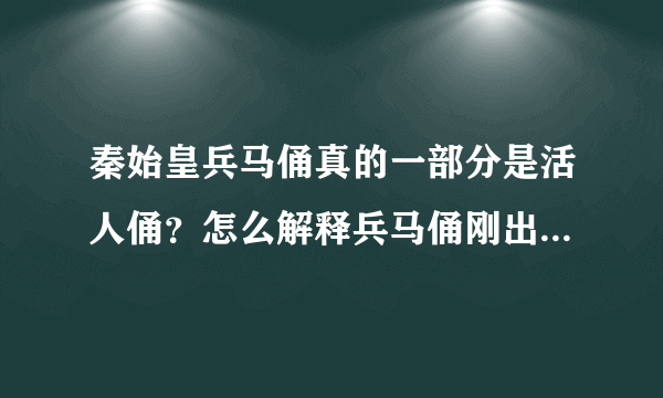 秦始皇兵马俑真的一部分是活人俑？怎么解释兵马俑刚出土是彩色？