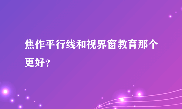 焦作平行线和视界窗教育那个更好？