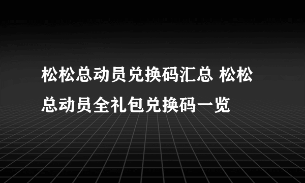 松松总动员兑换码汇总 松松总动员全礼包兑换码一览