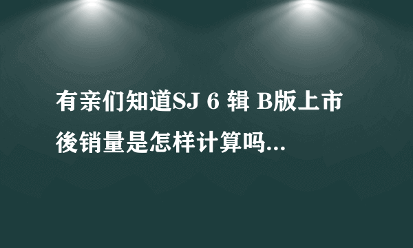 有亲们知道SJ 6 辑 B版上市後销量是怎样计算吗? A版还会算入hanteo榜吗?