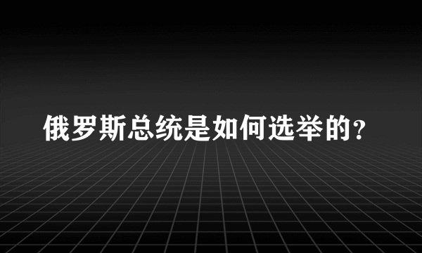 俄罗斯总统是如何选举的？