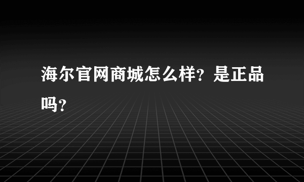 海尔官网商城怎么样？是正品吗？