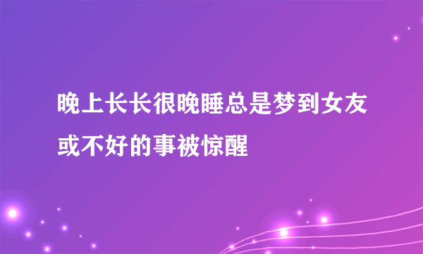 晚上长长很晚睡总是梦到女友或不好的事被惊醒